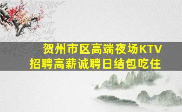 贺州市区高端夜场KTV招聘高薪诚聘日结包吃住